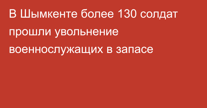 В Шымкенте более 130 солдат прошли увольнение военнослужащих в запасе