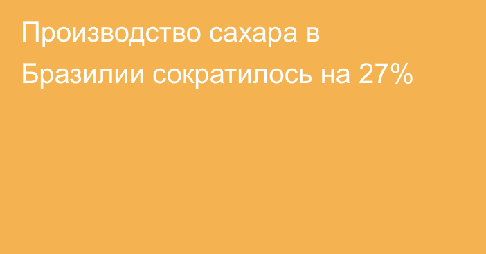 Производство сахара в Бразилии сократилось на 27%