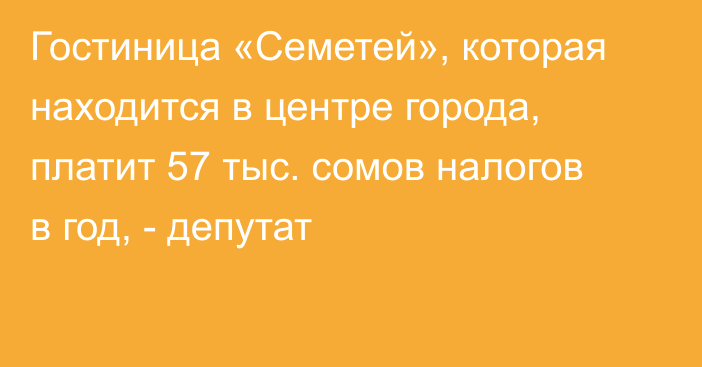 Гостиница «Семетей», которая находится в центре города, платит 57 тыс. сомов налогов в год, - депутат