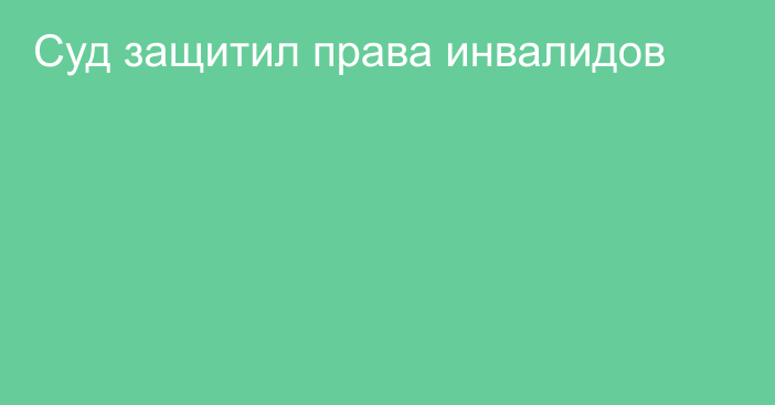 Суд защитил права инвалидов