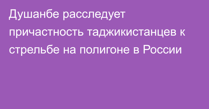 Душанбе расследует причастность таджикистанцев к стрельбе на полигоне в России