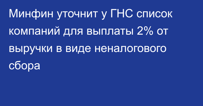 Минфин уточнит у ГНС список компаний для выплаты 2% от выручки в виде неналогового сбора