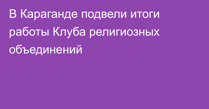 В Караганде подвели итоги работы Клуба религиозных объединений