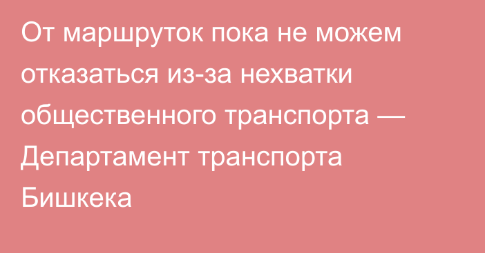 От маршруток пока не можем отказаться из-за нехватки общественного транспорта — Департамент транспорта Бишкека