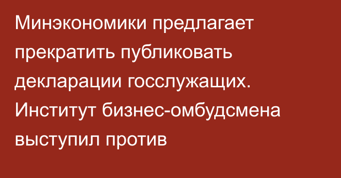 Минэкономики предлагает прекратить публиковать декларации госслужащих. Институт бизнес-омбудсмена выступил против