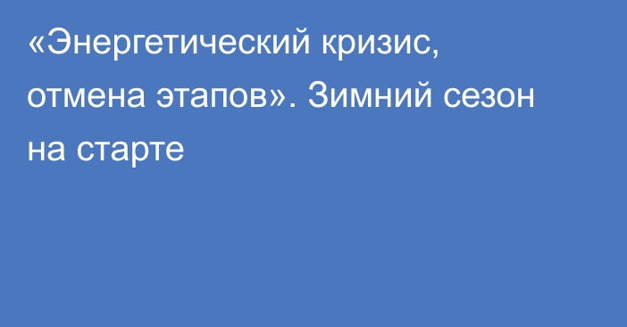 «Энергетический кризис, отмена этапов». Зимний сезон на старте