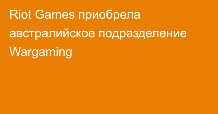 Riot Games приобрела австралийское подразделение Wargaming