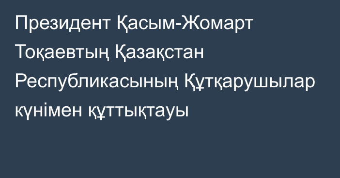 Президент Қасым-Жомарт Тоқаевтың Қазақстан Республикасының Құтқарушылар күнімен құттықтауы