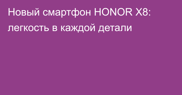 Новый смартфон HONOR X8: легкость в каждой детали