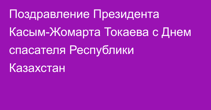 Поздравление Президента Касым-Жомарта Токаева с Днем спасателя Республики Казахстан