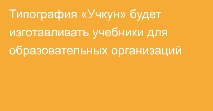 Типография «Учкун» будет изготавливать учебники для образовательных организаций