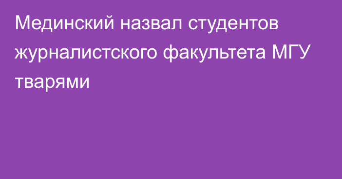 Мединский назвал студентов журналистского факультета МГУ тварями