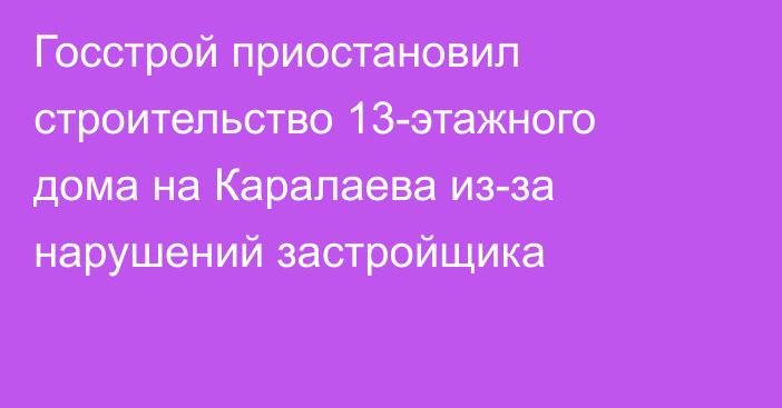 Госстрой приостановил строительство 13-этажного дома на Каралаева из-за нарушений застройщика