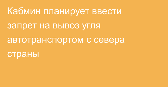 Кабмин планирует ввести запрет на вывоз угля автотранспортом с севера страны