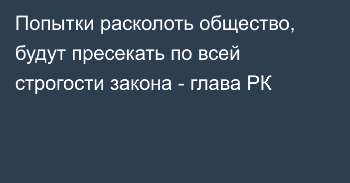 Попытки расколоть общество, будут пресекать по всей строгости закона - глава РК