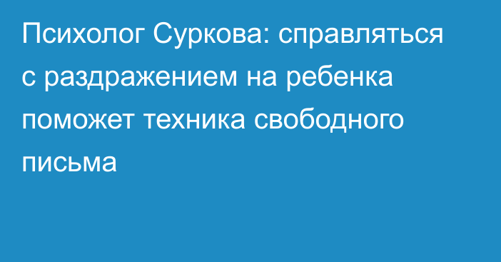 Психолог Суркова: справляться с раздражением на ребенка поможет техника свободного письма