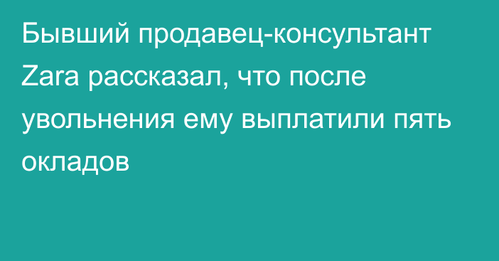 Бывший продавец-консультант Zara рассказал, что после увольнения ему выплатили пять окладов