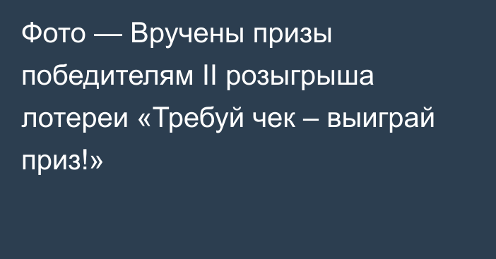 Фото — Вручены призы победителям II розыгрыша лотереи «Требуй чек – выиграй приз!»