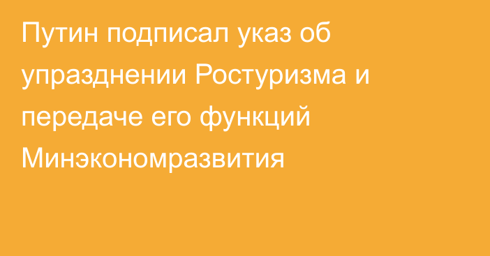 Путин подписал указ об упразднении Ростуризма и передаче его функций Минэкономразвития