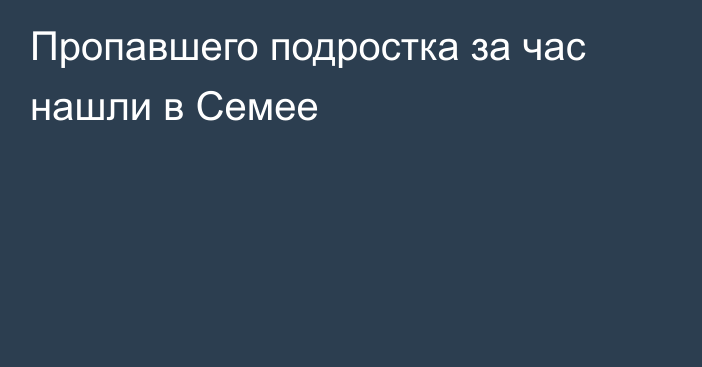 Пропавшего подростка за час нашли в Семее