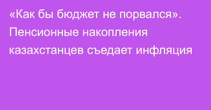 «Как бы бюджет не порвался». Пенсионные накопления казахстанцев съедает инфляция