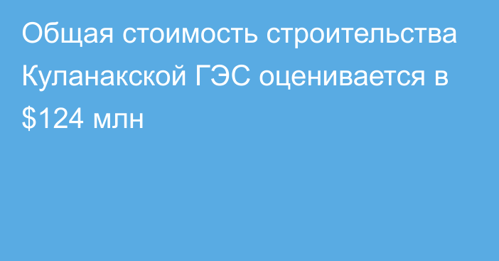 Общая стоимость строительства Куланакской ГЭС оценивается в $124 млн