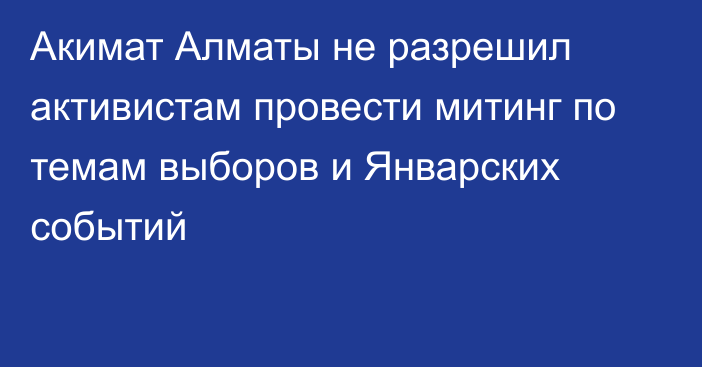 Акимат Алматы не разрешил активистам провести митинг по темам выборов и Январских событий