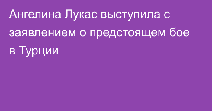 Ангелина Лукас выступила с заявлением о предстоящем бое в Турции