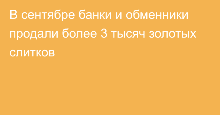 В сентябре банки и обменники продали более 3 тысяч золотых слитков