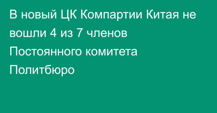 В новый ЦК Компартии Китая не вошли 4 из 7 членов Постоянного комитета Политбюро