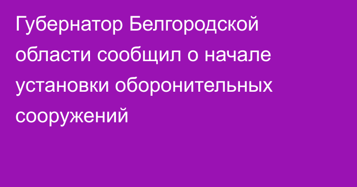 Губернатор Белгородской области сообщил о начале установки оборонительных сооружений