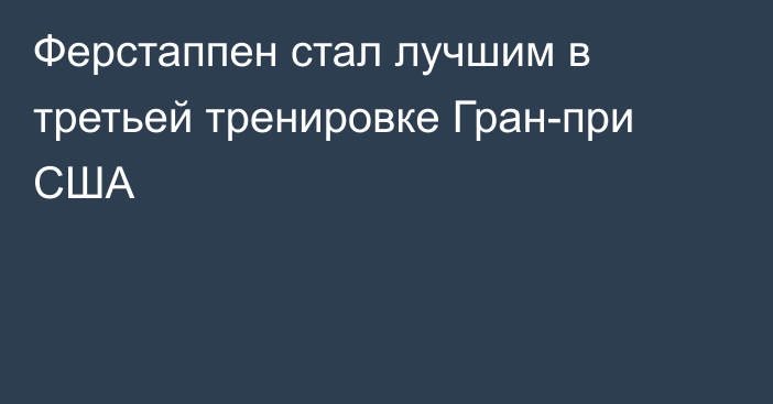 Ферстаппен стал лучшим в третьей тренировке Гран-при США