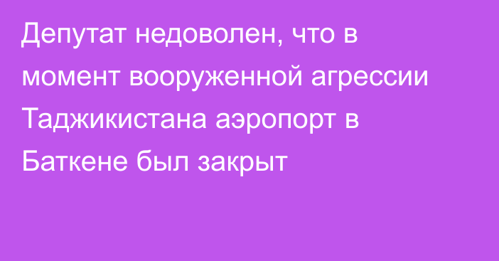 Депутат недоволен, что в момент вооруженной агрессии Таджикистана аэропорт в Баткене был закрыт