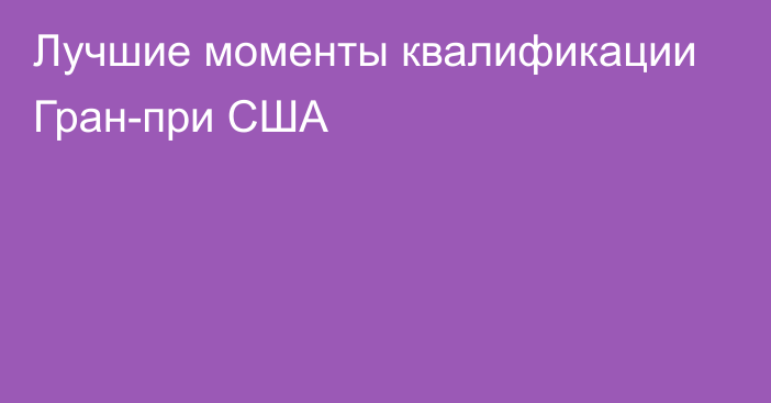 Лучшие моменты квалификации Гран-при США