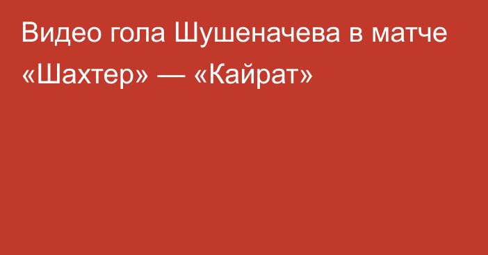 Видео гола Шушеначева в матче «Шахтер» — «Кайрат»