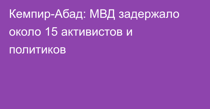 Кемпир-Абад: МВД задержало около 15 активистов и политиков