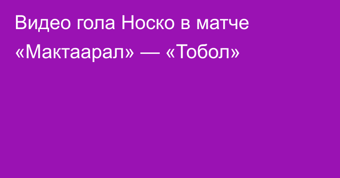 Видео гола Носко в матче «Мактаарал» — «Тобол»