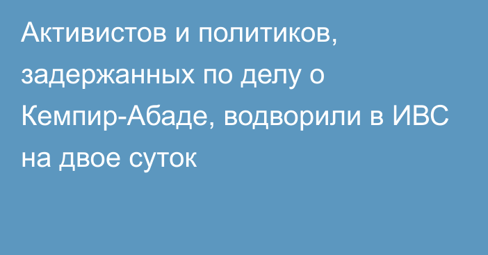 Активистов и политиков, задержанных по делу о Кемпир-Абаде, водворили в ИВС на двое суток