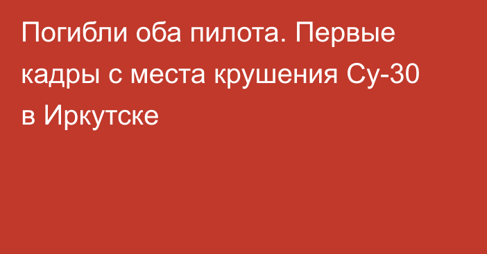 Погибли оба пилота. Первые кадры с места крушения Су-30 в Иркутске