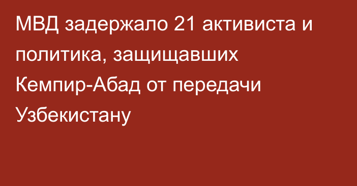 МВД задержало 21 активиста и политика, защищавших Кемпир-Абад от передачи Узбекистану