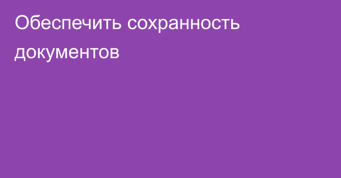 Обеспечить сохранность документов