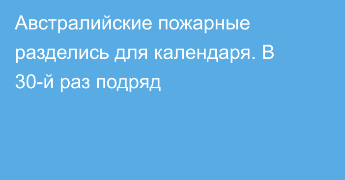 Австралийские пожарные разделись для календаря. В 30-й раз подряд