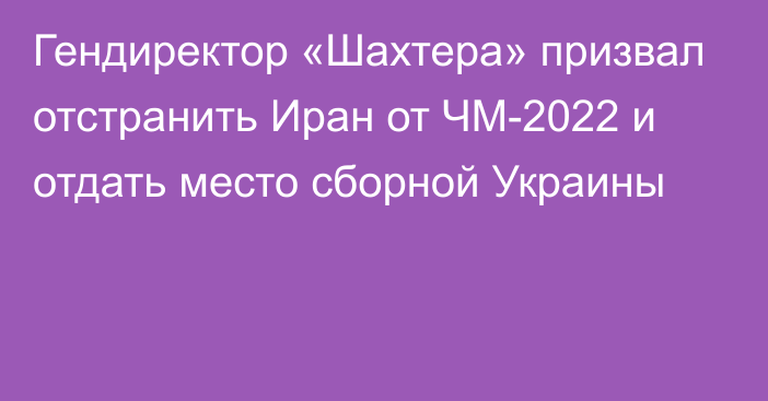 Гендиректор «Шахтера» призвал отстранить Иран от ЧМ-2022 и отдать место сборной Украины