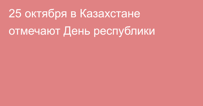 25 октября в Казахстане отмечают День республики