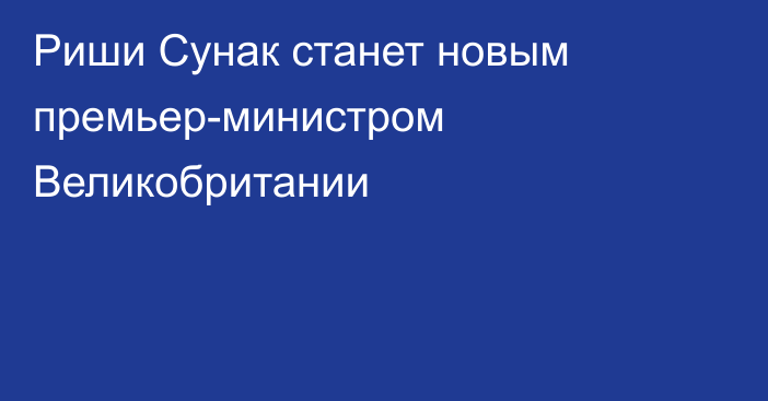 Риши Сунак станет новым премьер-министром Великобритании