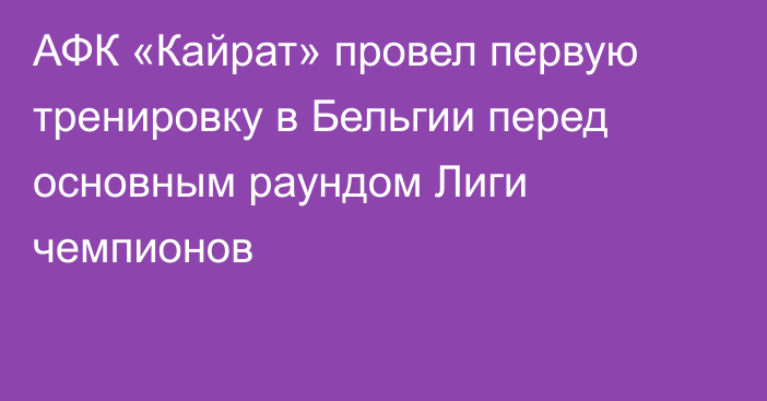 АФК «Кайрат» провел первую тренировку в Бельгии перед основным раундом Лиги чемпионов