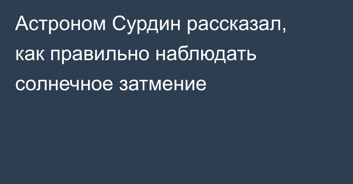 Астроном Сурдин рассказал, как правильно наблюдать солнечное затмение