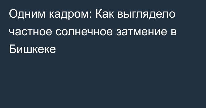 Одним кадром: Как выглядело частное солнечное затмение в Бишкеке