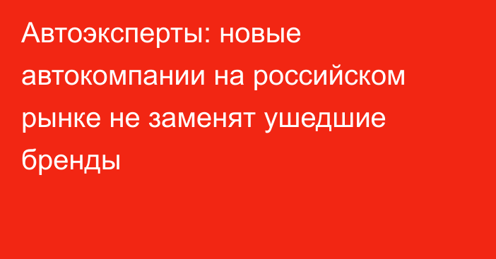 Автоэксперты: новые автокомпании на российском рынке не заменят ушедшие бренды