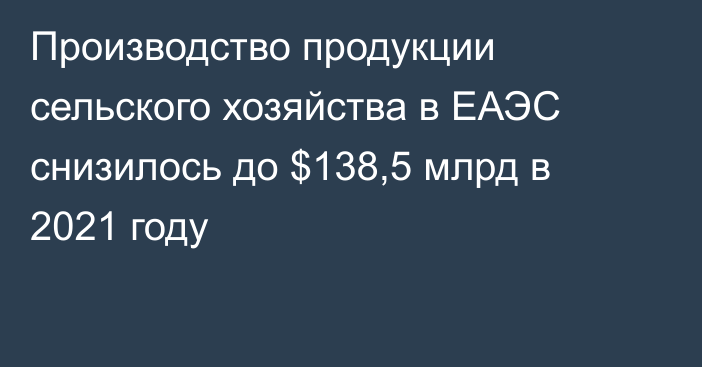 Производство продукции сельского хозяйства в ЕАЭС снизилось до $138,5 млрд в 2021 году